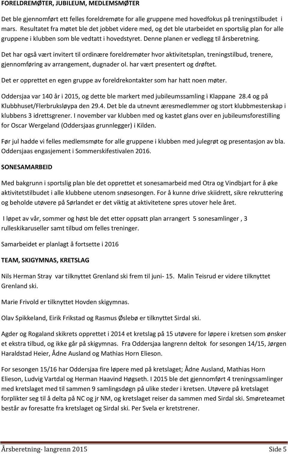 Det har også vært invitert til ordinære foreldremøter hvor aktivitetsplan, treningstilbud, trenere, gjennomføring av arrangement, dugnader ol. har vært presentert og drøftet.