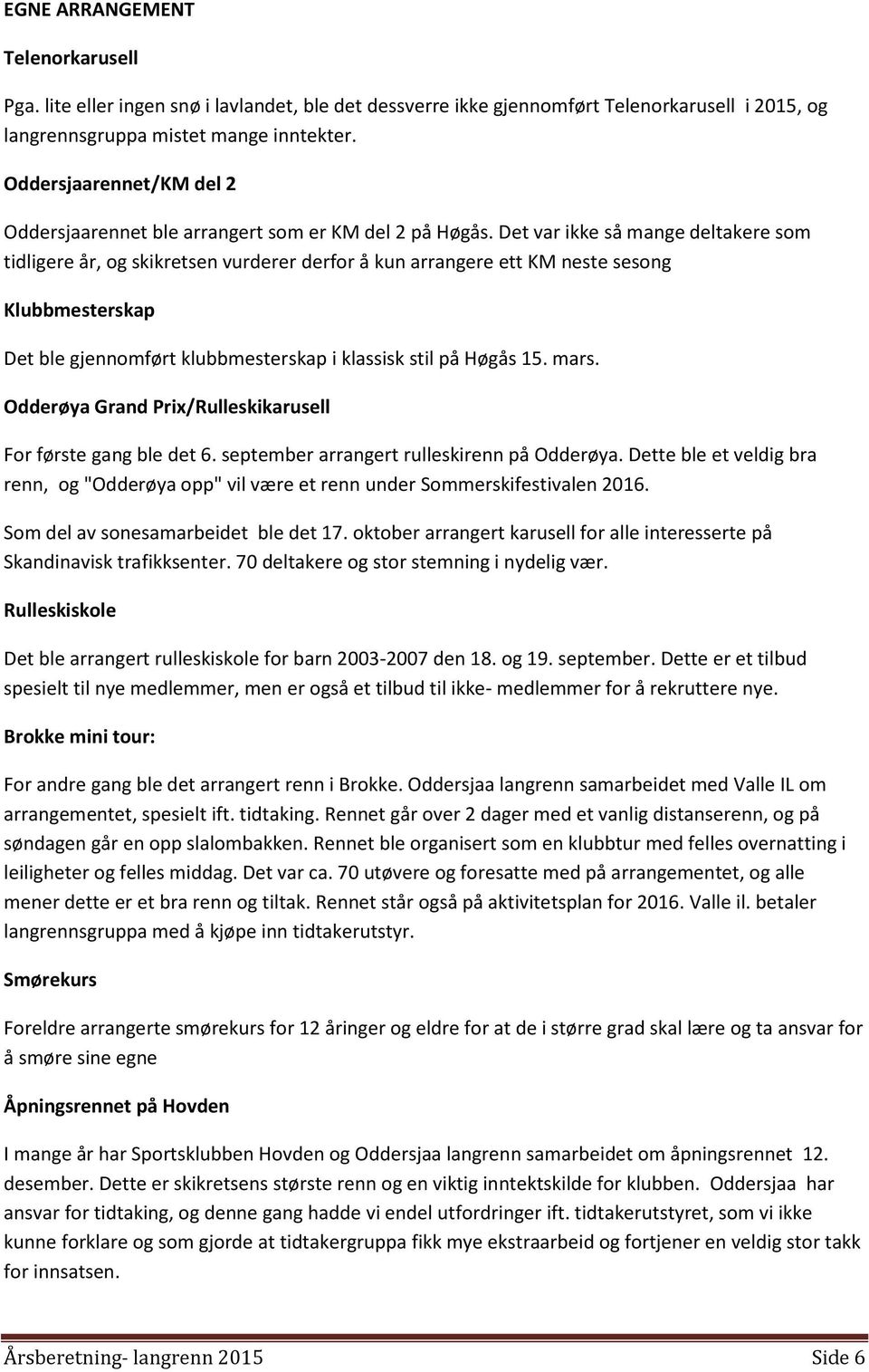 Det var ikke så mange deltakere som tidligere år, og skikretsen vurderer derfor å kun arrangere ett KM neste sesong Klubbmesterskap Det ble gjennomført klubbmesterskap i klassisk stil på Høgås 15.