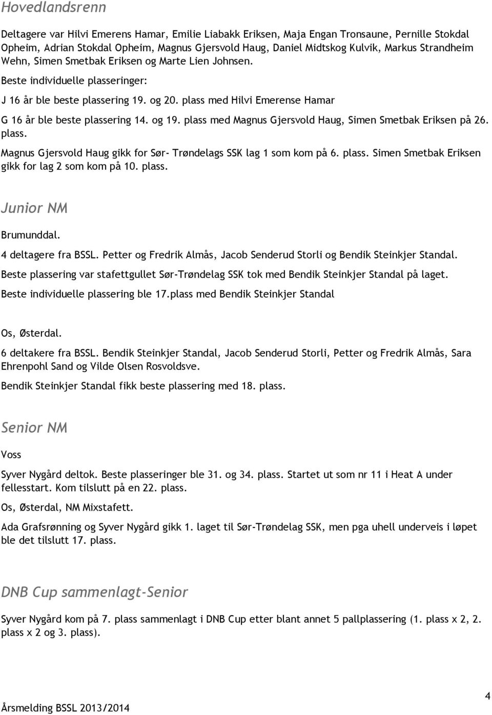 og 19. plass med Magnus Gjersvold Haug, Simen Smetbak Eriksen på 26. plass. Magnus Gjersvold Haug gikk for Sør- Trøndelags SSK lag 1 som kom på 6. plass. Simen Smetbak Eriksen gikk for lag 2 som kom på 10.