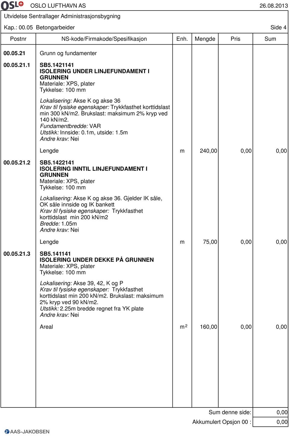 Brukslast: maksimum 2% kryp ved 140 kn/m2. Fundamentbredde: VAR Utstikk: Innside: 0.1m, utside: 1.5m Lengde m 24 00.05.21.2 SB5.