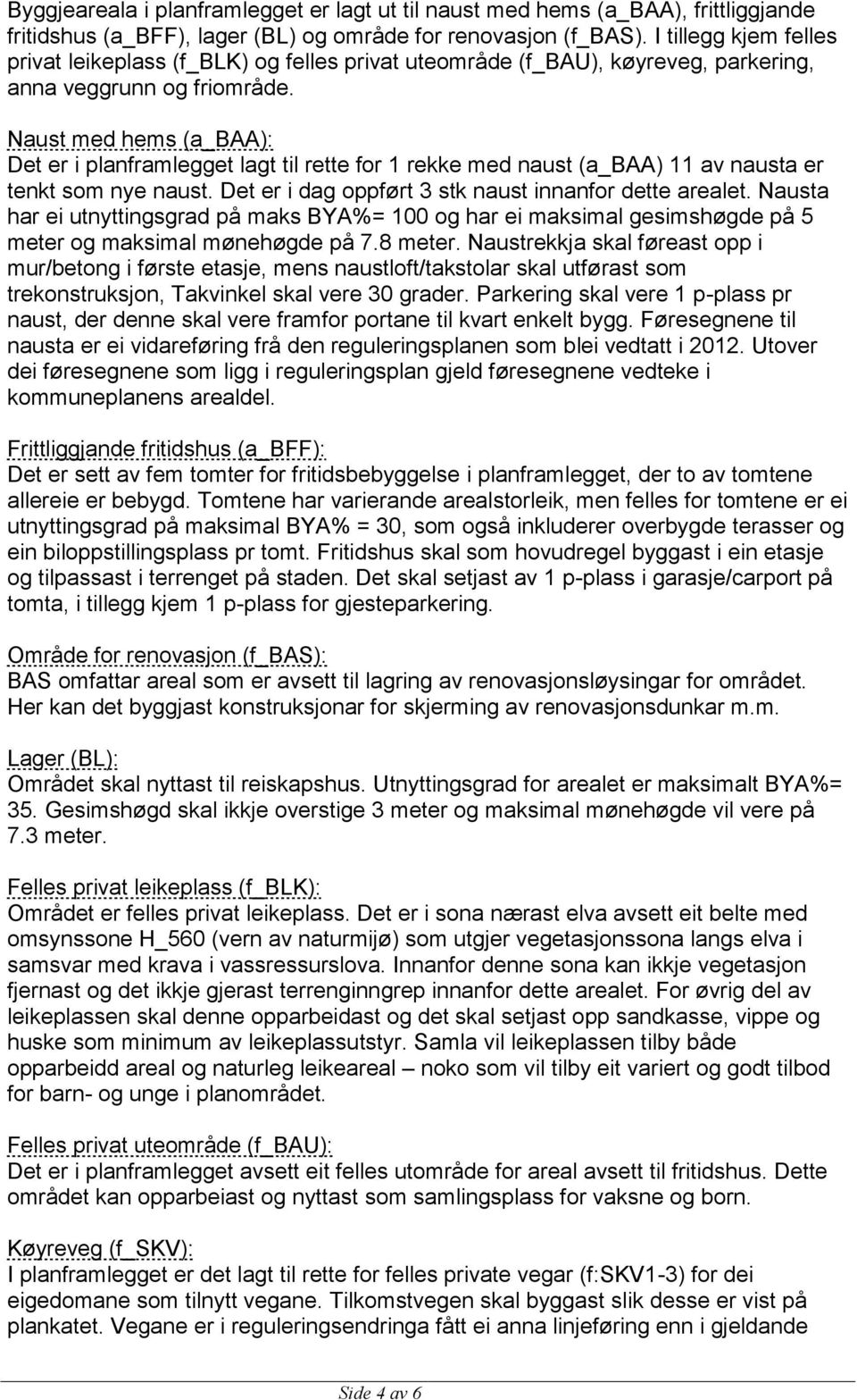 Naust med hems (a_baa): Det er i planframlegget lagt til rette for 1 rekke med naust (a_baa) 11 av nausta er tenkt som nye naust. Det er i dag oppført 3 stk naust innanfor dette arealet.