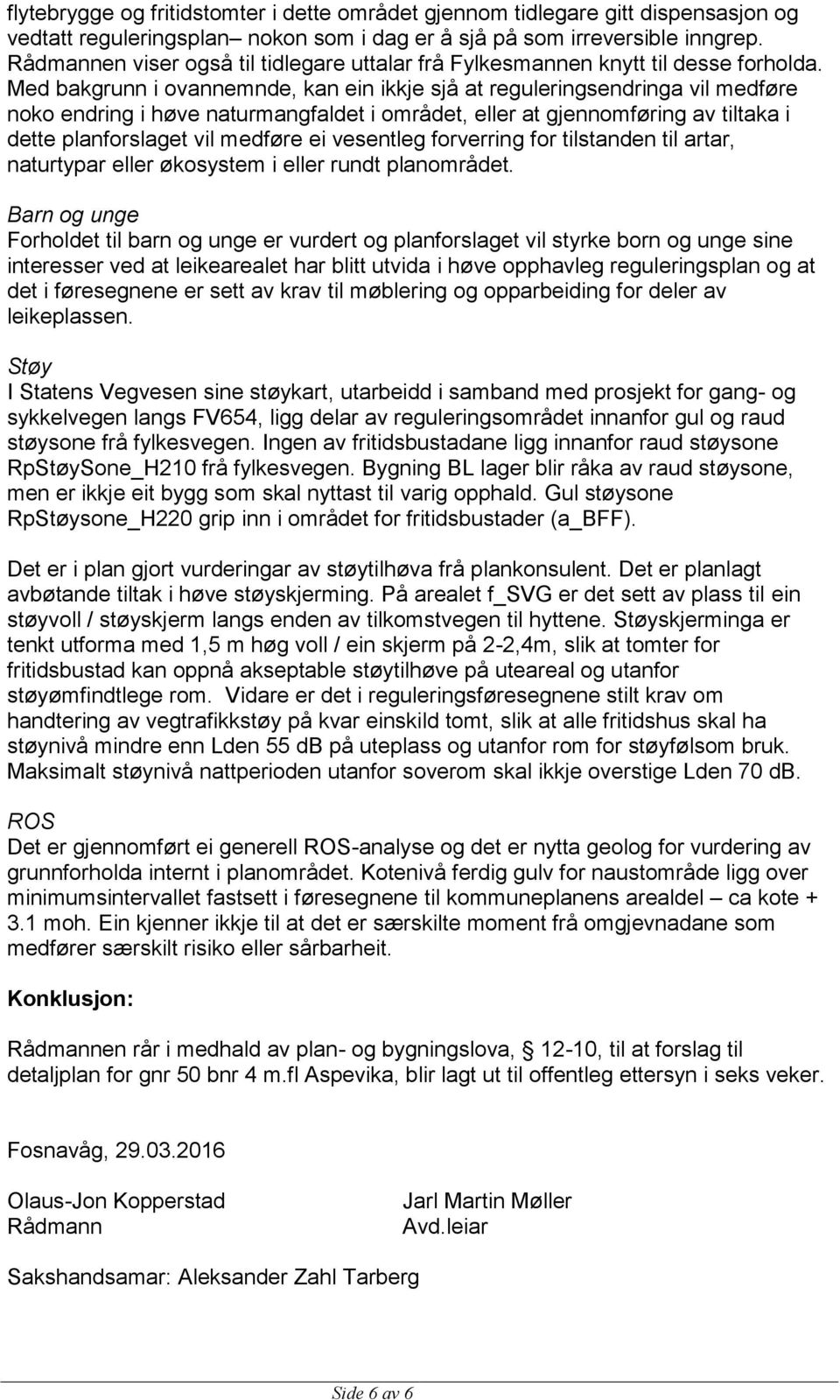 Med bakgrunn i ovannemnde, kan ein ikkje sjå at reguleringsendringa vil medføre noko endring i høve naturmangfaldet i området, eller at gjennomføring av tiltaka i dette planforslaget vil medføre ei