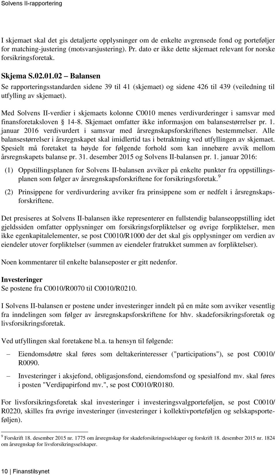 02 Balansen Se rapporteringsstandarden sidene 39 til 41 (skjemaet) og sidene 426 til 439 (veiledning til utfylling av skjemaet).