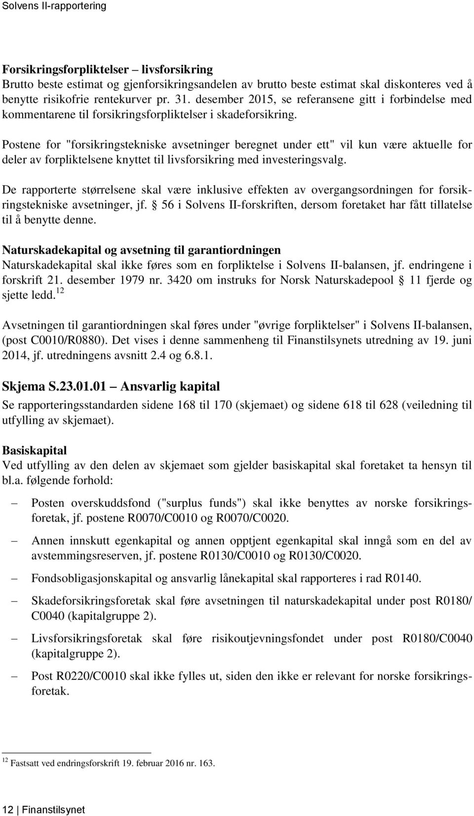 Postene for "forsikringstekniske avsetninger beregnet under ett" vil kun være aktuelle for deler av forpliktelsene knyttet til livsforsikring med investeringsvalg.