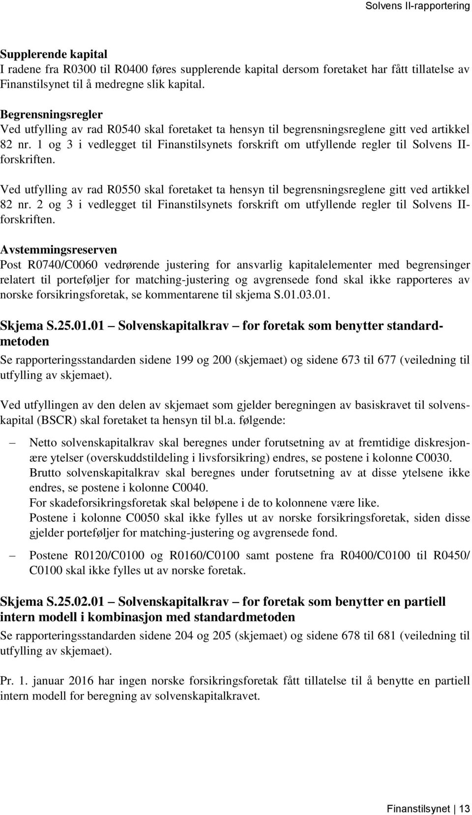 1 og 3 i vedlegget til Finanstilsynets forskrift om utfyllende regler til Solvens IIforskriften. Ved utfylling av rad R0550 skal foretaket ta hensyn til begrensningsreglene gitt ved artikkel 82 nr.