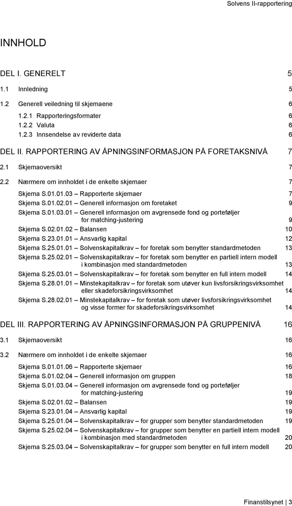 01 Generell informasjon om foretaket 9 Skjema S.01.03.01 Generell informasjon om avgrensede fond og porteføljer for matching-justering 9 Skjema S.02.01.02 Balansen 10 Skjema S.23.01.01 Ansvarlig kapital 12 Skjema S.