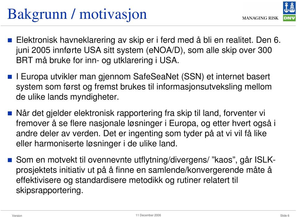 I Europa utvikler man gjennom SafeSeaNet (SSN) et internet basert system som først og fremst brukes til informasjonsutveksling mellom de ulike lands myndigheter.