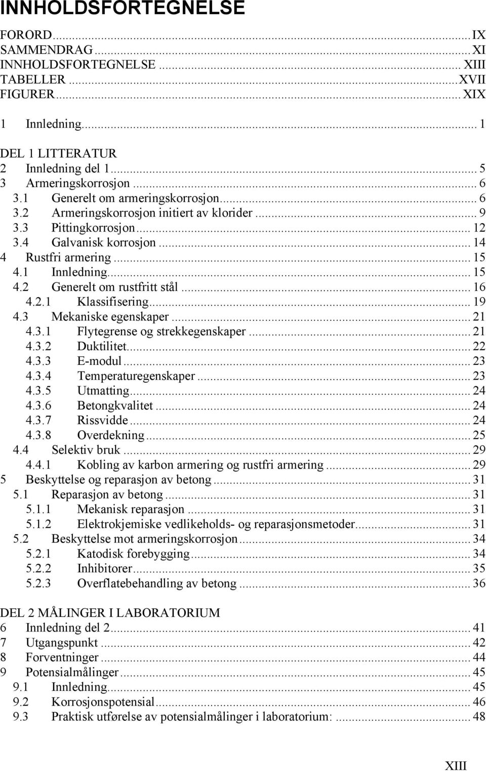 .. 16 4.2.1 Klassifisering... 19 4.3 Mekaniske egenskaper... 21 4.3.1 Flytegrense og strekkegenskaper... 21 4.3.2 Duktilitet... 22 4.3.3 E-modul... 23 4.3.4 Temperaturegenskaper... 23 4.3.5 Utmatting.