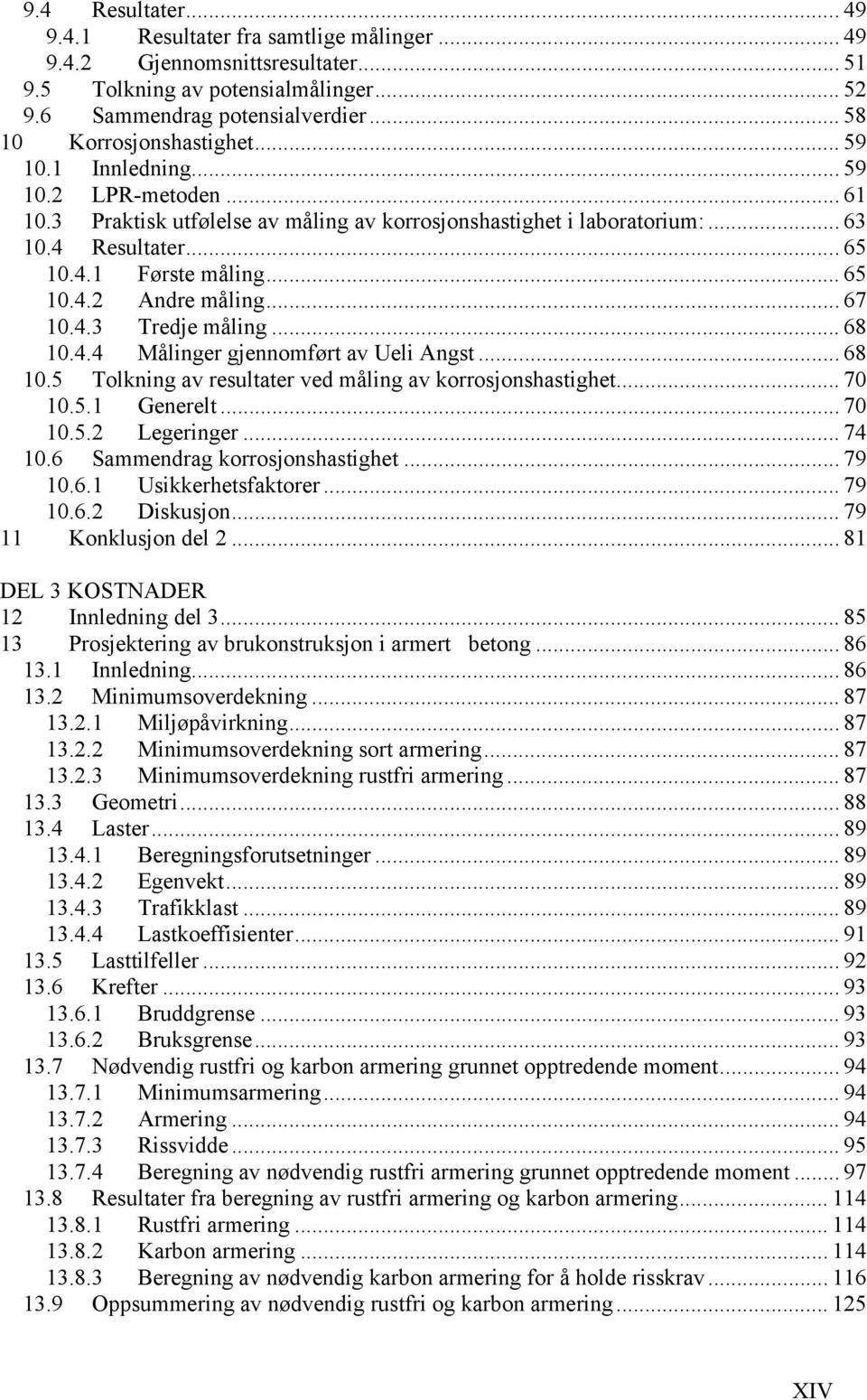 .. 65 10.4.2 Andre måling... 67 10.4.3 Tredje måling... 68 10.4.4 Målinger gjennomført av Ueli Angst... 68 10.5 Tolkning av resultater ved måling av korrosjonshastighet... 70 10.5.1 Generelt... 70 10.5.2 Legeringer.