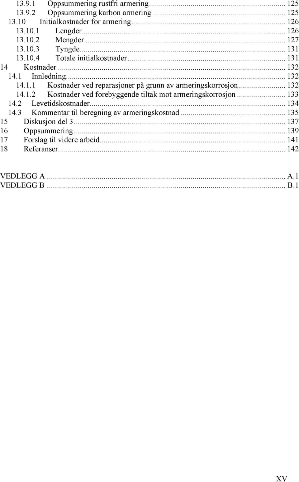 .. 132 14.1.2 Kostnader ved forebyggende tiltak mot armeringskorrosjon... 133 14.2 Levetidskostnader... 134 14.3 Kommentar til beregning av armeringskostnad.