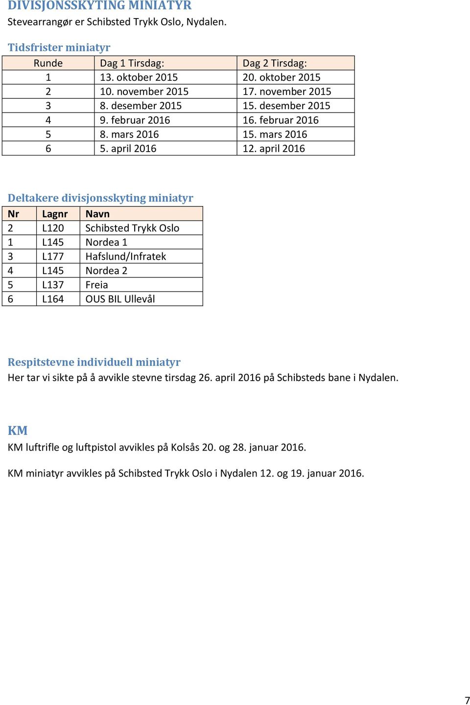 april 2016 Deltakere divisjonsskyting miniatyr Nr Lagnr Navn 2 L120 Schibsted Trykk Oslo 1 L145 Nordea 1 3 L177 Hafslund/Infratek 4 L145 Nordea 2 5 L137 Freia 6 L164 OUS BIL Ullevål Respitstevne
