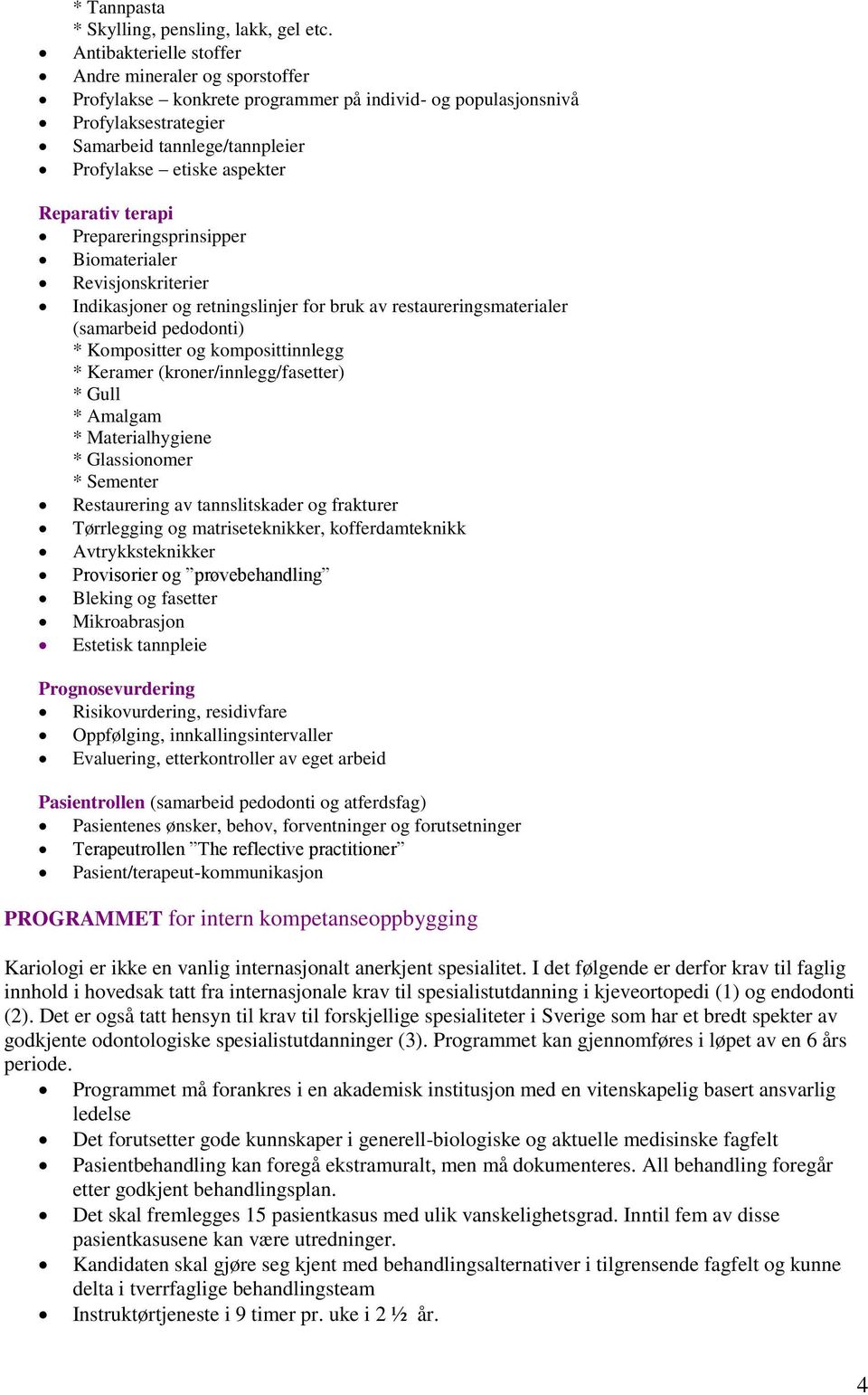 Reparativ terapi Prepareringsprinsipper Biomaterialer Revisjonskriterier Indikasjoner og retningslinjer for bruk av restaureringsmaterialer (samarbeid pedodonti) * Kompositter og komposittinnlegg *