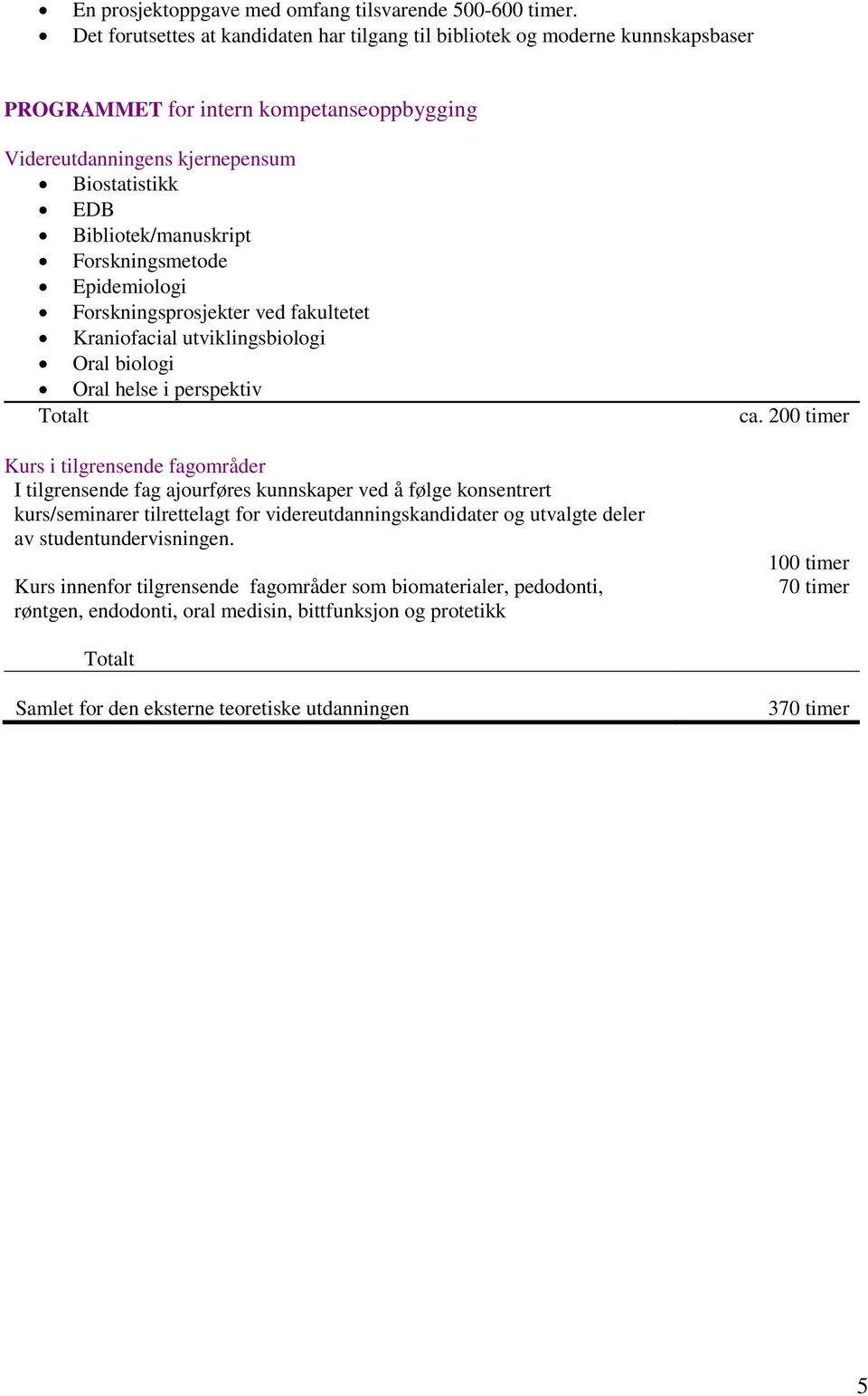 Forskningsmetode Epidemiologi Forskningsprosjekter ved fakultetet Kraniofacial utviklingsbiologi Oral biologi Oral helse i perspektiv Totalt Kurs i tilgrensende fagområder I tilgrensende fag