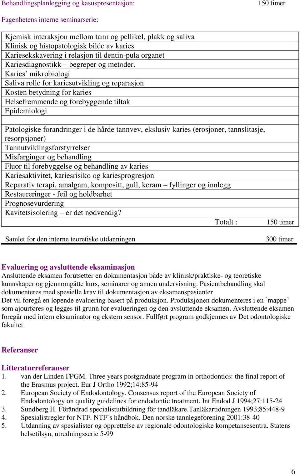 Karies mikrobiologi Saliva rolle for kariesutvikling og reparasjon Kosten betydning for karies Helsefremmende og forebyggende tiltak Epidemiologi Patologiske forandringer i de hårde tannvev, ekslusiv