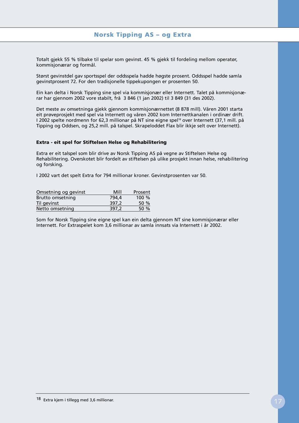 Ein kan delta i Norsk Tipping sine spel via kommisjonær eller Internett. Talet på kommisjonærar har gjennom 2002 vore stabilt, frå 3 846 (1 jan 2002) til 3 849 (31 des 2002).