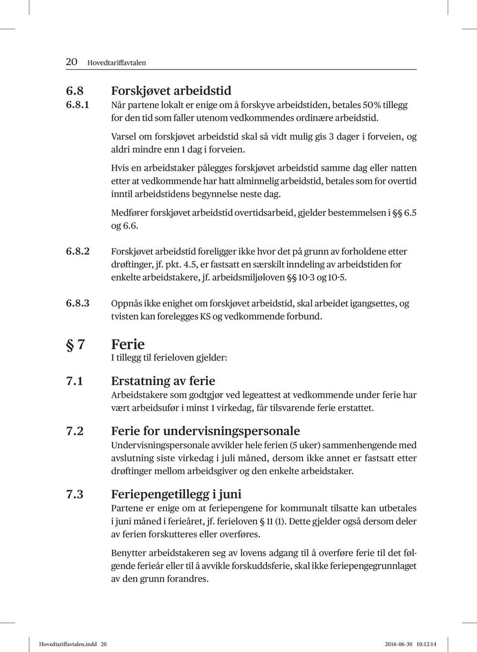 Hvis en arbeidstaker pålegges forskjøvet arbeidstid samme dag eller natten etter at vedkommende har hatt alminnelig arbeidstid, betales som for overtid inntil arbeidstidens begynnelse neste dag.