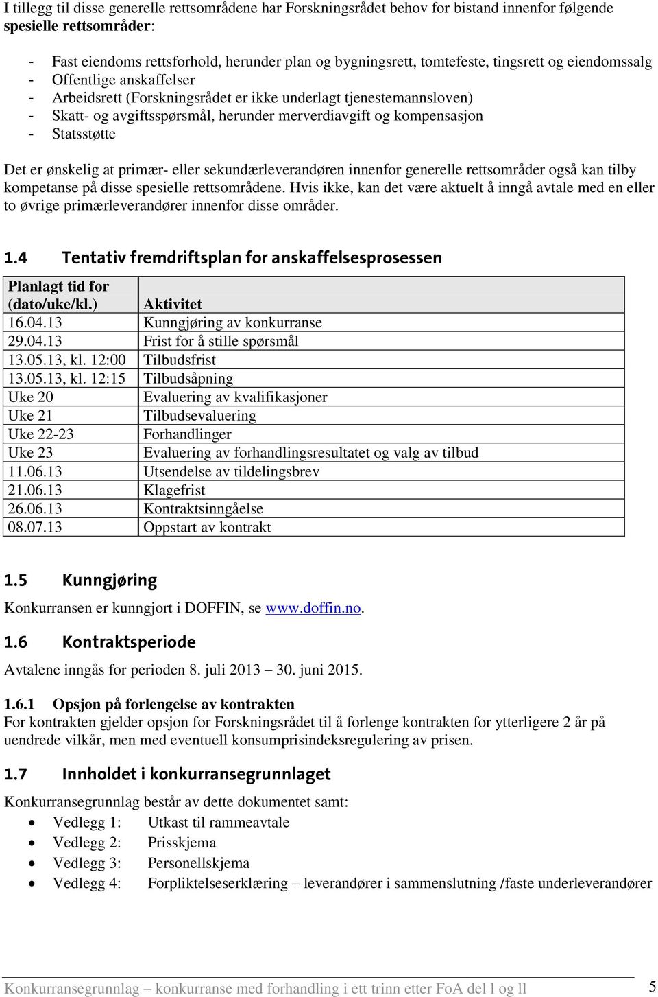 Statsstøtte Det er ønskelig at primær- eller sekundærleverandøren innenfor generelle rettsområder også kan tilby kompetanse på disse spesielle rettsområdene.