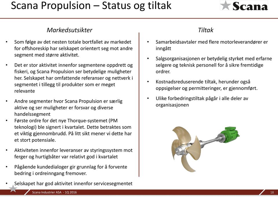 Selskapet har omfattende referanser og nettverk i segmentet i tillegg til produkter som er meget relevante Andre segmenter hvor Scana Propulsion er særlig aktive og ser muligheter er forsvar og