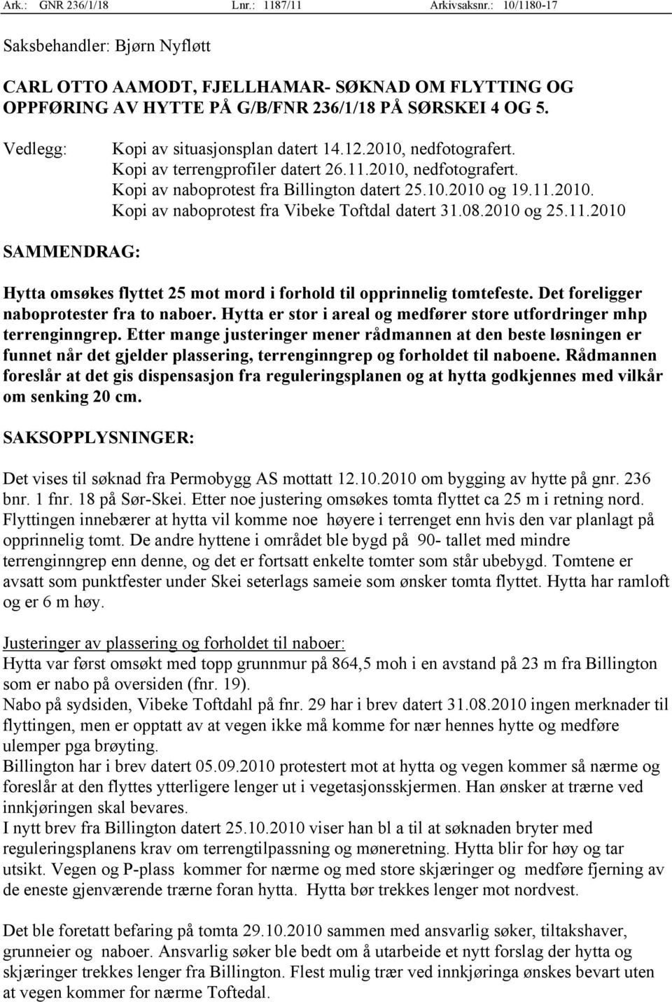 08.2010 og 25.11.2010 SAMMENDRAG: Hytta omsøkes flyttet 25 mot mord i forhold til opprinnelig tomtefeste. Det foreligger naboprotester fra to naboer.