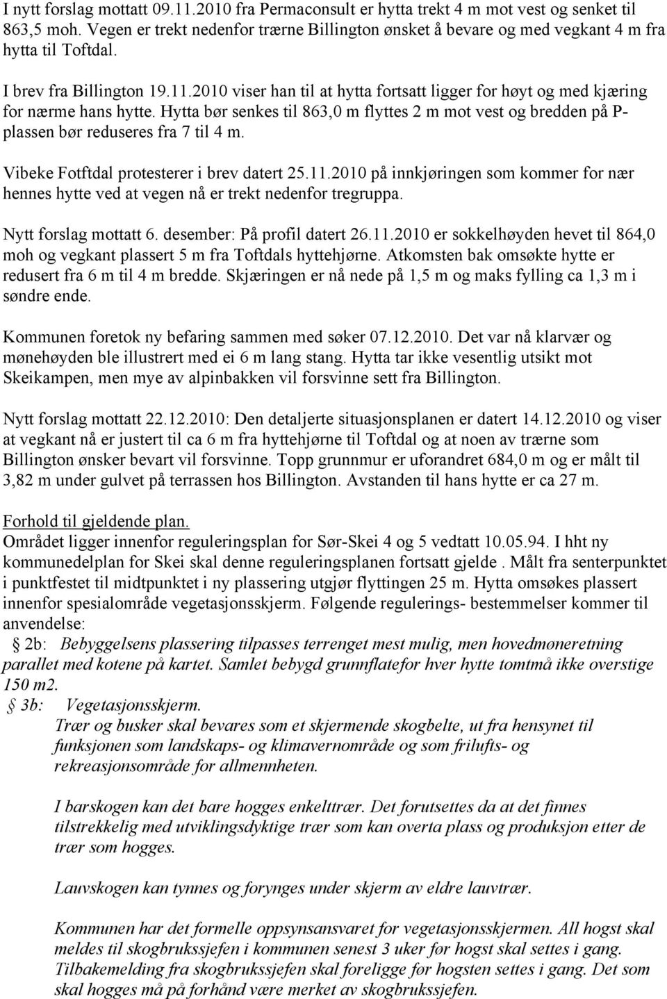 2010 viser han til at hytta fortsatt ligger for høyt og med kjæring for nærme hans hytte. Hytta bør senkes til 863,0 m flyttes 2 m mot vest og bredden på P- plassen bør reduseres fra 7 til 4 m.