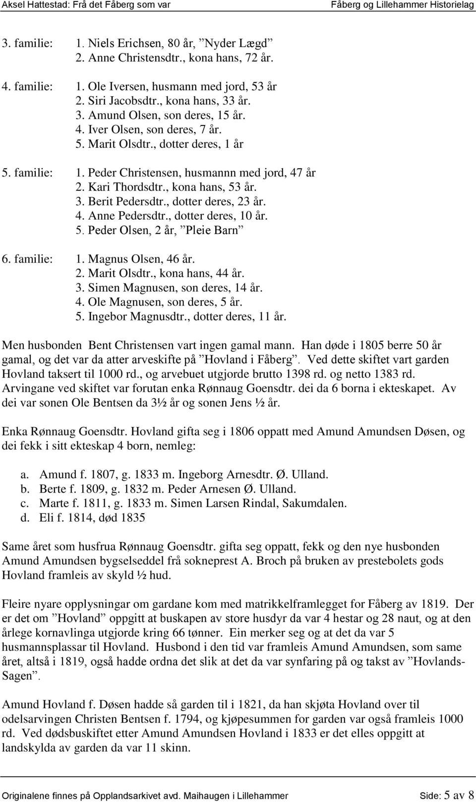 , kona hans, 53 år. 3. Berit Pedersdtr., dotter deres, 23 år. 4. Anne Pedersdtr., dotter deres, 10 år. 5. Peder Olsen, 2 år, Pleie Barn 6. familie: 1. Magnus Olsen, 46 år. 2. Marit Olsdtr.