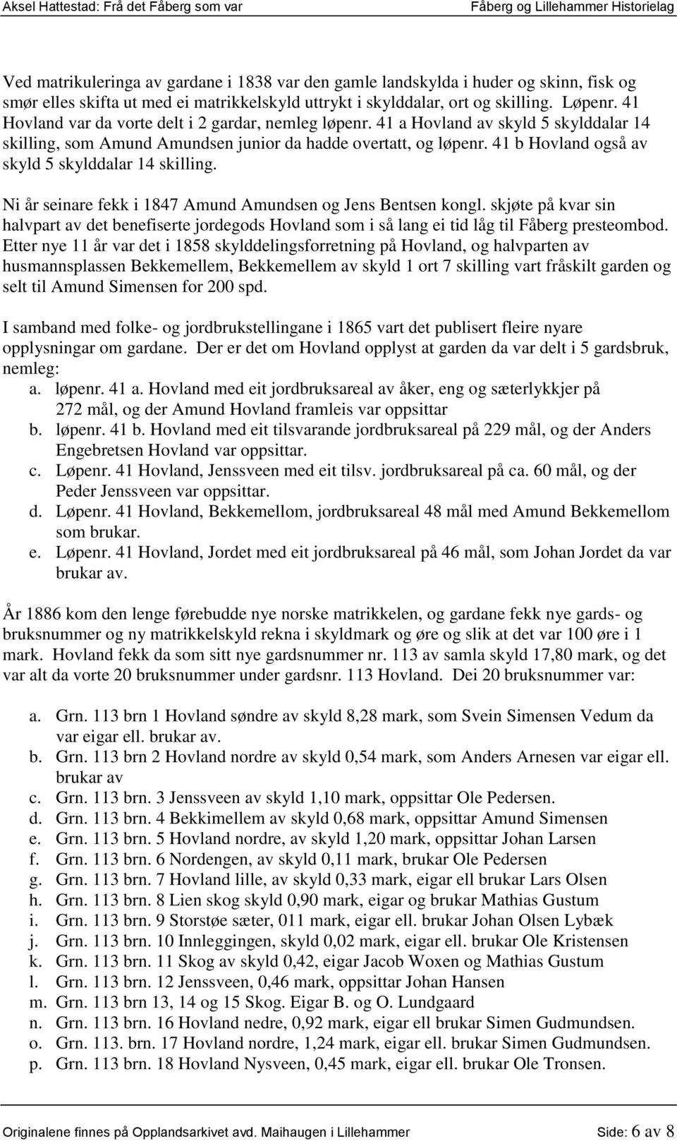 41 b Hovland også av skyld 5 skylddalar 14 skilling. Ni år seinare fekk i 1847 Amund Amundsen og Jens Bentsen kongl.