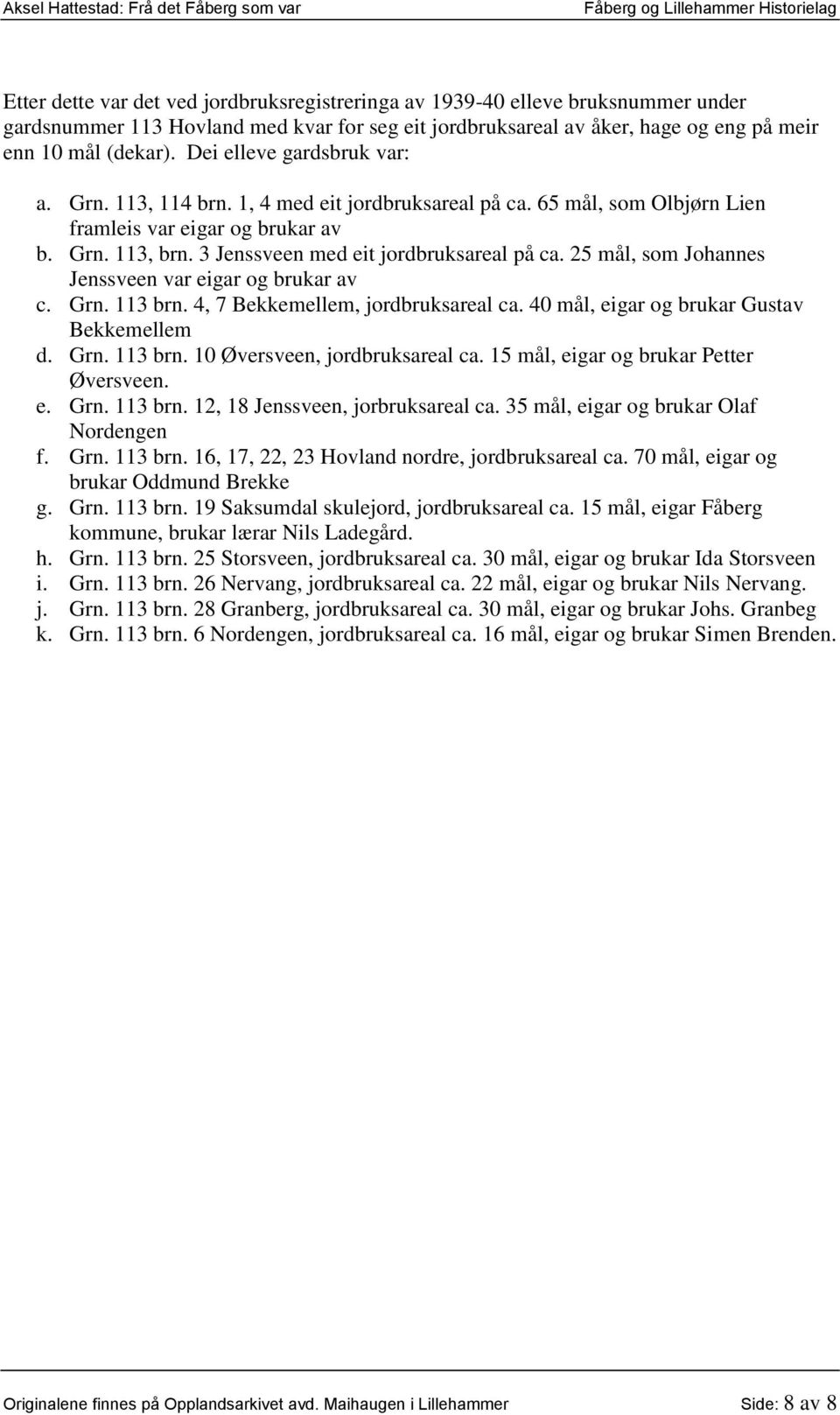 25 mål, som Johannes Jenssveen var eigar og brukar av c. Grn. 113 brn. 4, 7 Bekkemellem, jordbruksareal ca. 40 mål, eigar og brukar Gustav Bekkemellem d. Grn. 113 brn. 10 Øversveen, jordbruksareal ca.