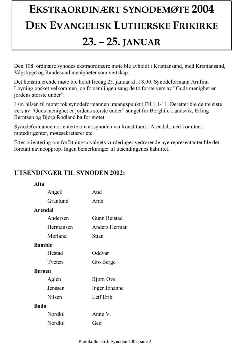 Synodeformann Arnfinn Løyning ønsket velkommen, og forsamlingen sang de to første vers av Guds menighet er jordens største under. I sin hilsen til møtet tok synodeformannen utgangspunkt i Fil 1,1-11.