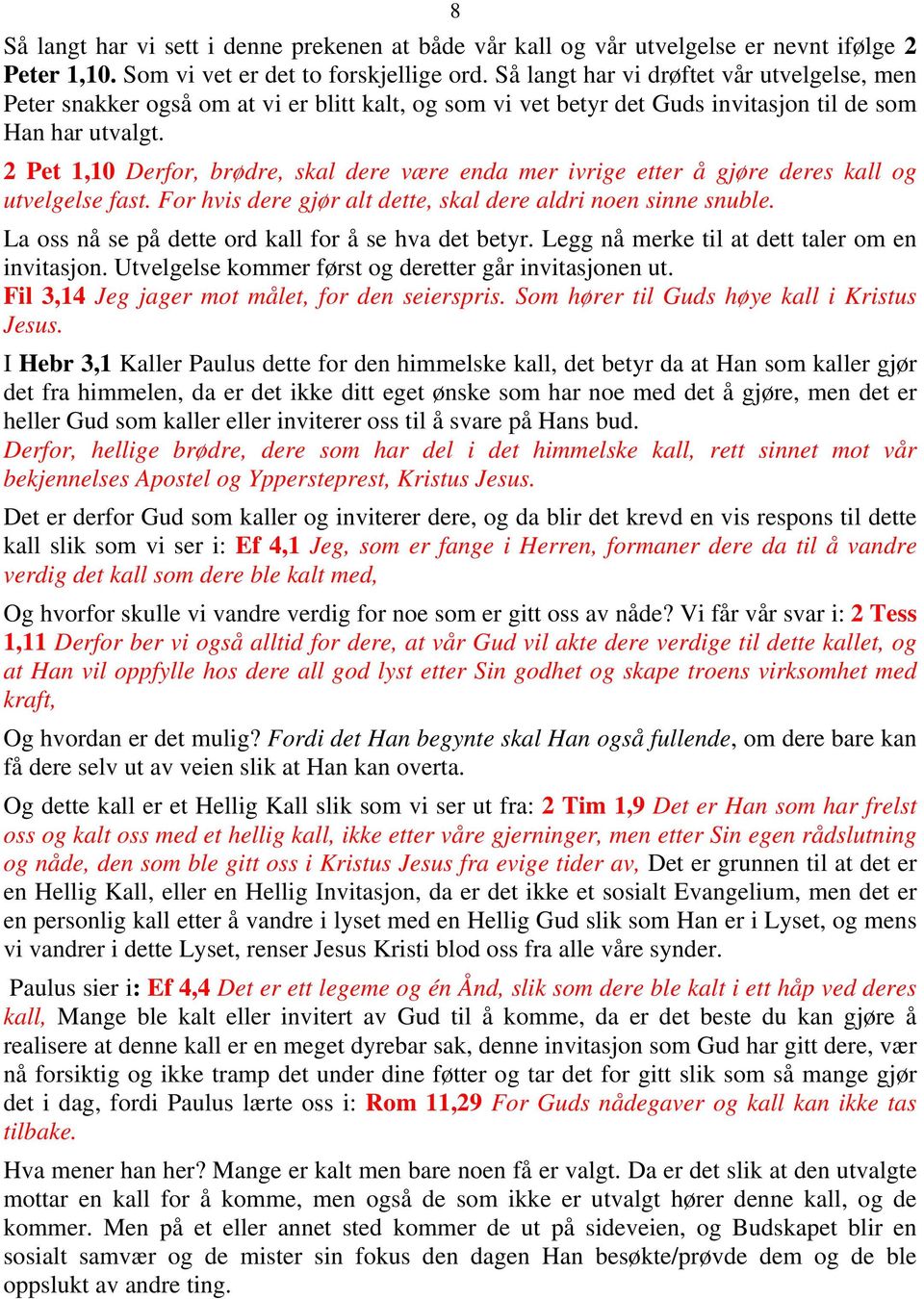 2 Pet 1,10 Derfor, brødre, skal dere være enda mer ivrige etter å gjøre deres kall og utvelgelse fast. For hvis dere gjør alt dette, skal dere aldri noen sinne snuble.