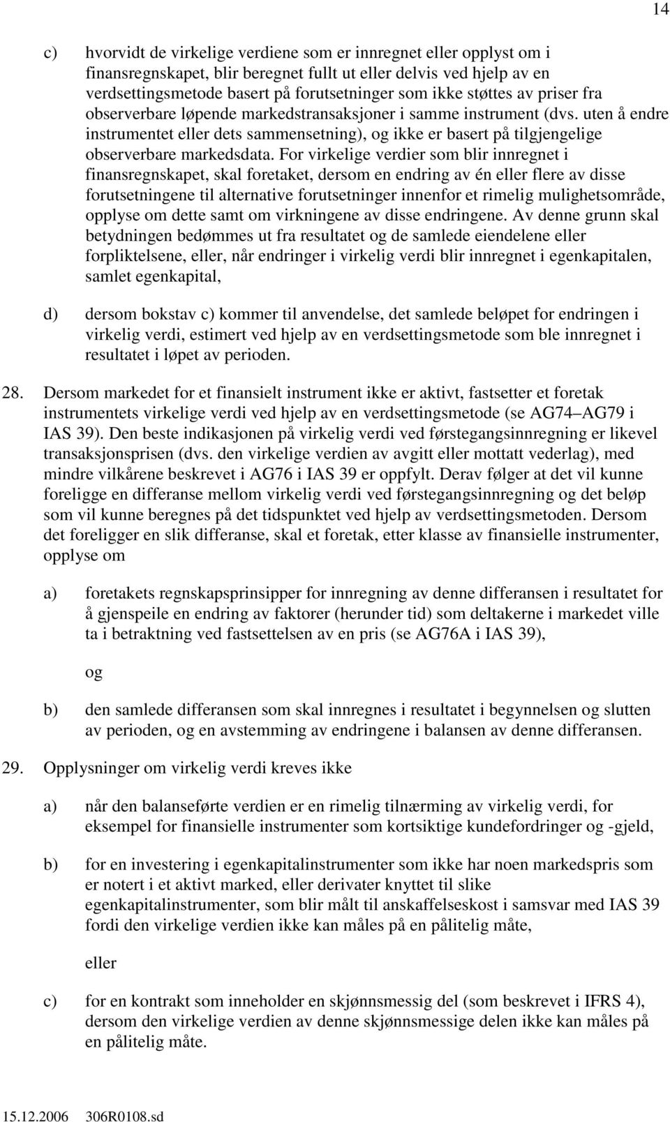 For virkelige verdier som blir innregnet i finansregnskapet, skal foretaket, dersom en endring av én eller flere av disse forutsetningene til alternative forutsetninger innenfor et rimelig