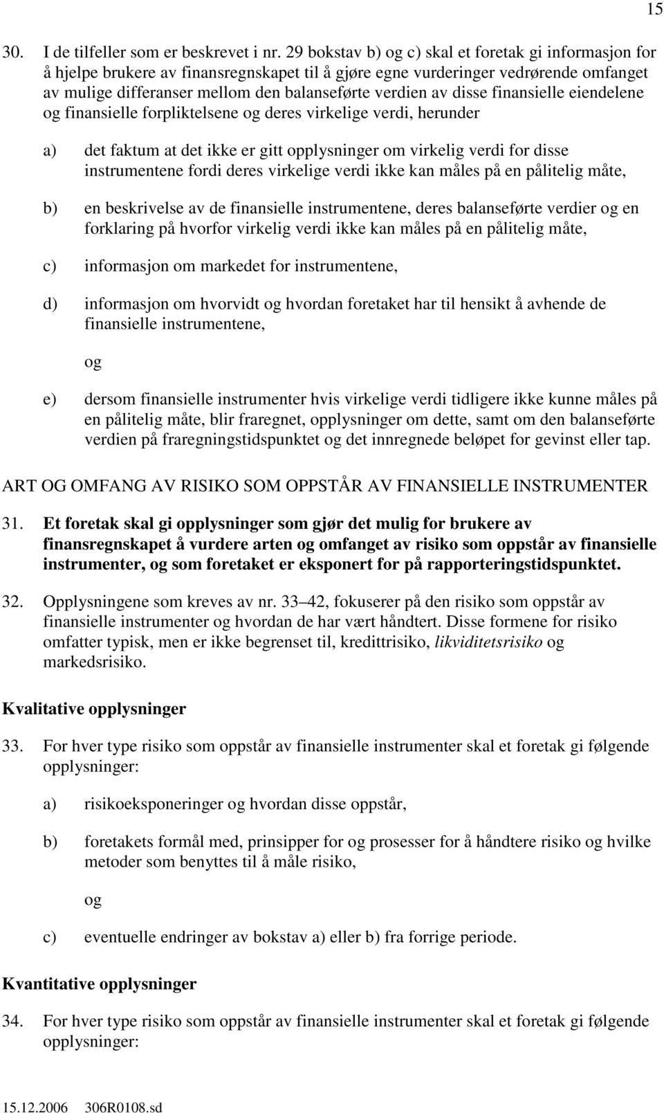 disse finansielle eiendelene finansielle forpliktelsene deres virkelige verdi, herunder a) det faktum at det ikke er gitt opplysninger om virkelig verdi for disse instrumentene fordi deres virkelige