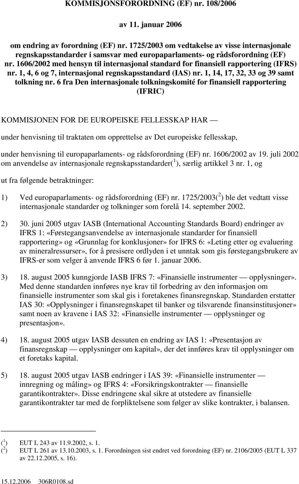 1606/2002 med hensyn til internasjonal standard for finansiell rapportering (IFRS) nr. 1, 4, 6 7, internasjonal regnskapsstandard (IAS) nr. 1, 14, 17, 32, 33 39 samt tolkning nr.