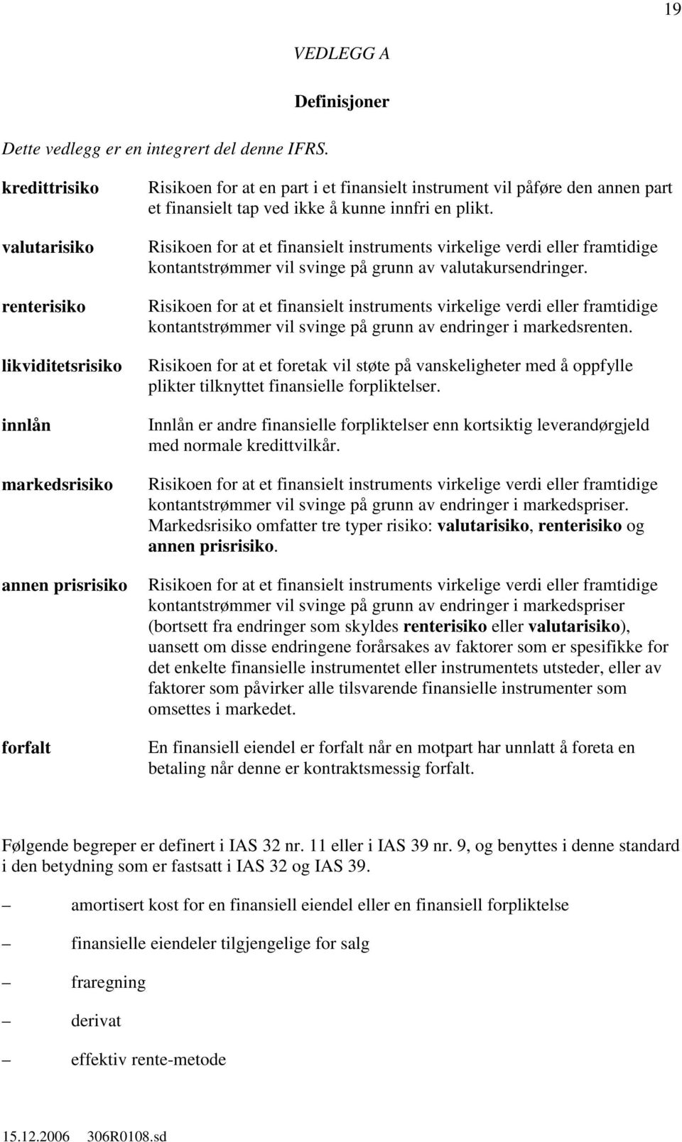 part et finansielt tap ved ikke å kunne innfri en plikt. Risikoen for at et finansielt instruments virkelige verdi eller framtidige kontantstrømmer vil svinge på grunn av valutakursendringer.