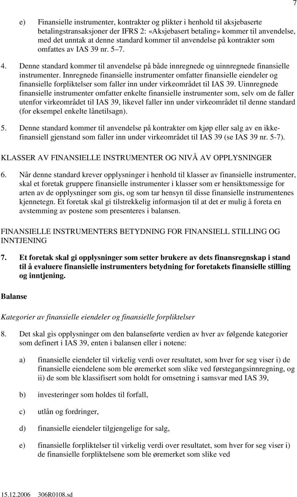 Innregnede finansielle instrumenter omfatter finansielle eiendeler finansielle forpliktelser som faller inn under virkeområdet til IAS 39.