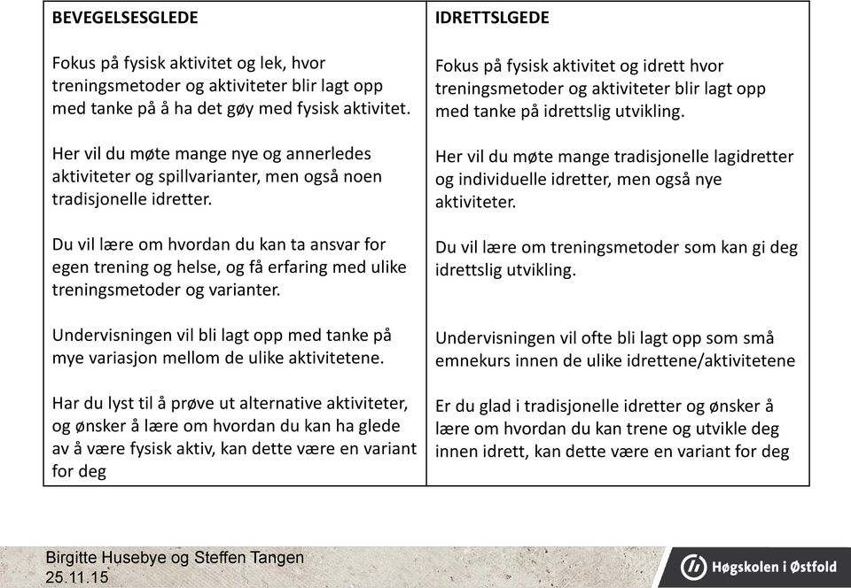 Du vil lære om hvordan du kan ta ansvar for egen trening og helse, og få erfaring med ulike treningsmetoder og varianter.