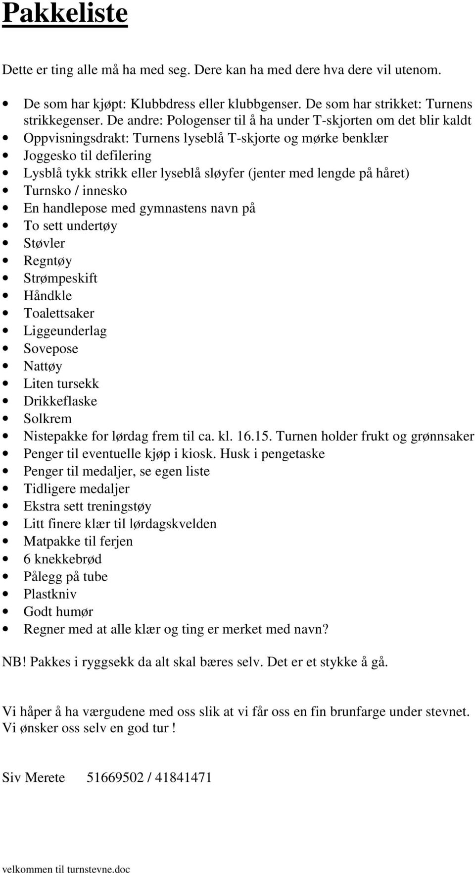 med lengde på håret) Turnsko / innesko En handlepose med gymnastens navn på To sett undertøy Støvler Regntøy Strømpeskift Håndkle Toalettsaker Liggeunderlag Sovepose Nattøy Liten tursekk Drikkeflaske