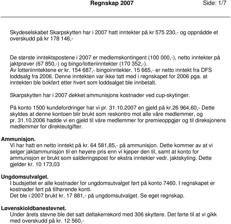 Denne inntekten var ikke tatt med i regnskapet for 2006 pga. at inntekten ble bokført etter hvert som loddsalget ble innbetalt. Skarpskytten har i 2007 dekket ammunisjons kostnader ved cup-skytinger.