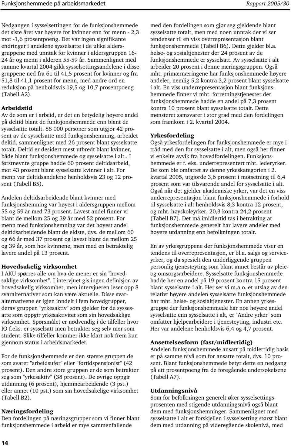 Sammenlignet med samme kvartal 2004 gikk sysselsettingsandelene i disse gruppene ned fra 61 til 41,5 prosent for kvinner og fra 51,8 til 41,1 prosent for menn, med andre ord en reduksjon på