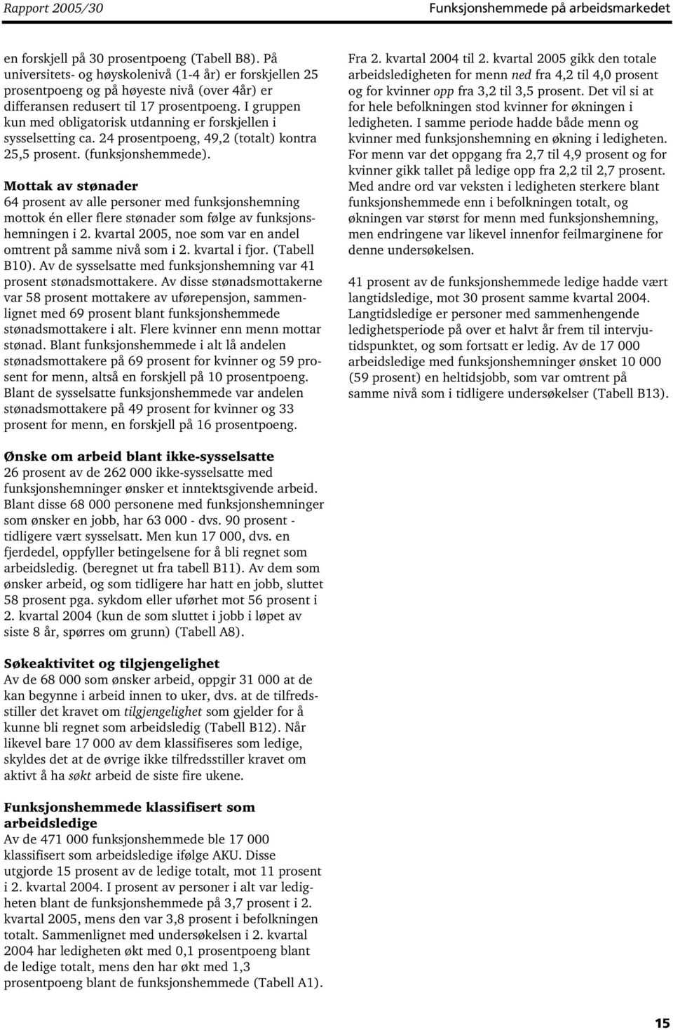 I gruppen kun med obligatorisk utdanning er forskjellen i sysselsetting ca. 24 prosentpoeng, 49,2 (totalt) kontra 25,5 prosent. (funksjonshemmede).