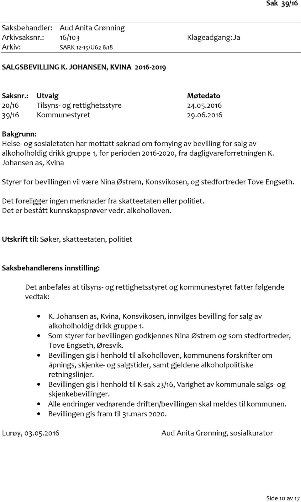 2016 Bakgrunn: Helse- og sosialetaten har mottatt søknad om fornying av bevilling for salg av alkoholholdig drikk gruppe 1, for perioden 2016-2020, fra dagligvareforretningen K.