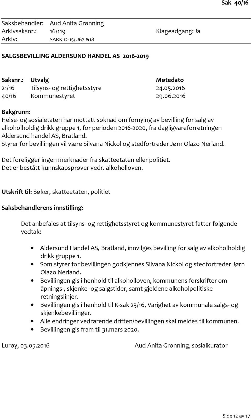 2016 Bakgrunn: Helse- og sosialetaten har mottatt søknad om fornying av bevilling for salg av alkoholholdig drikk gruppe 1, for perioden 2016-2020, fra dagligvareforretningen Aldersund handel AS,