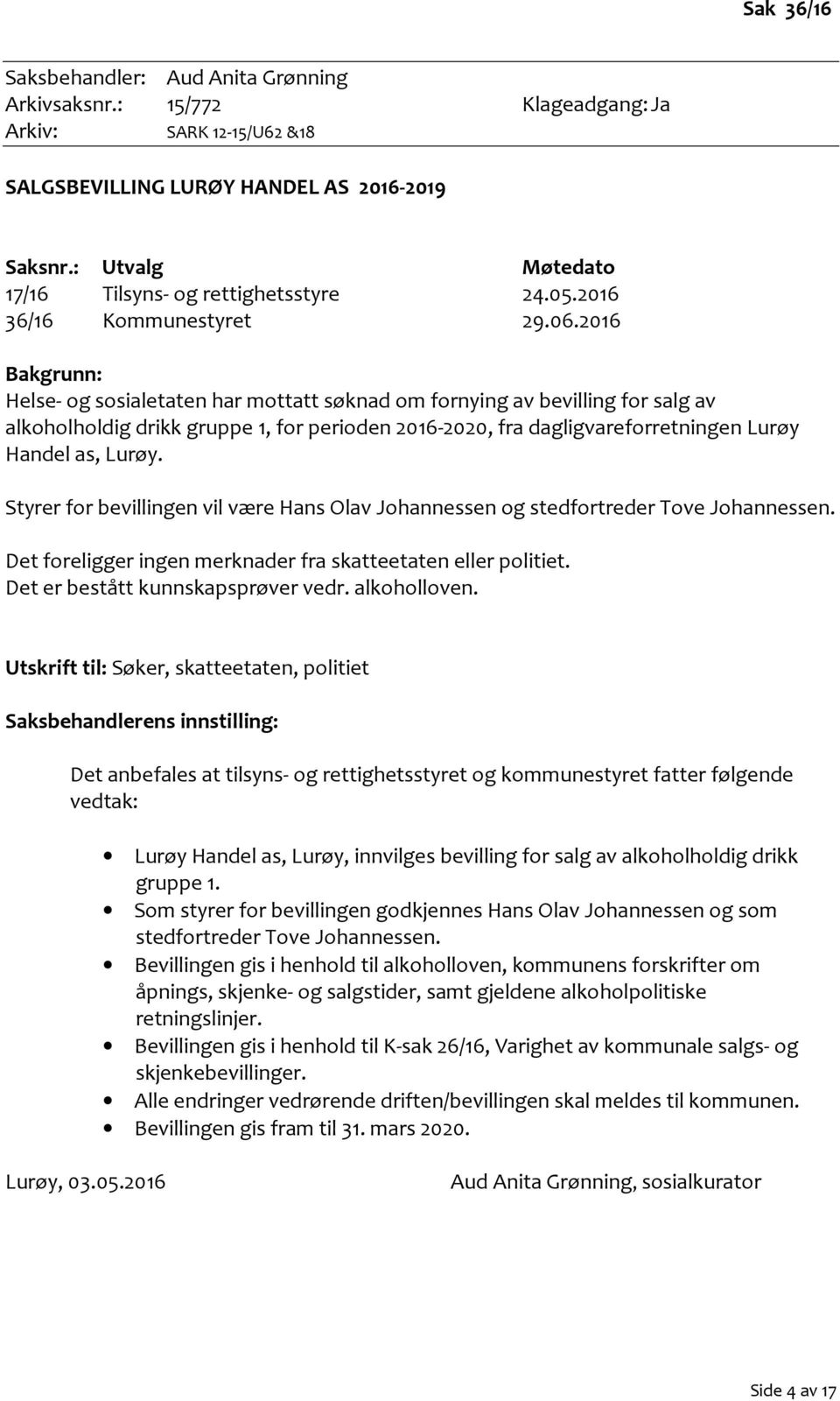 2016 Bakgrunn: Helse- og sosialetaten har mottatt søknad om fornying av bevilling for salg av alkoholholdig drikk gruppe 1, for perioden 2016-2020, fra dagligvareforretningen Lurøy Handel as, Lurøy.