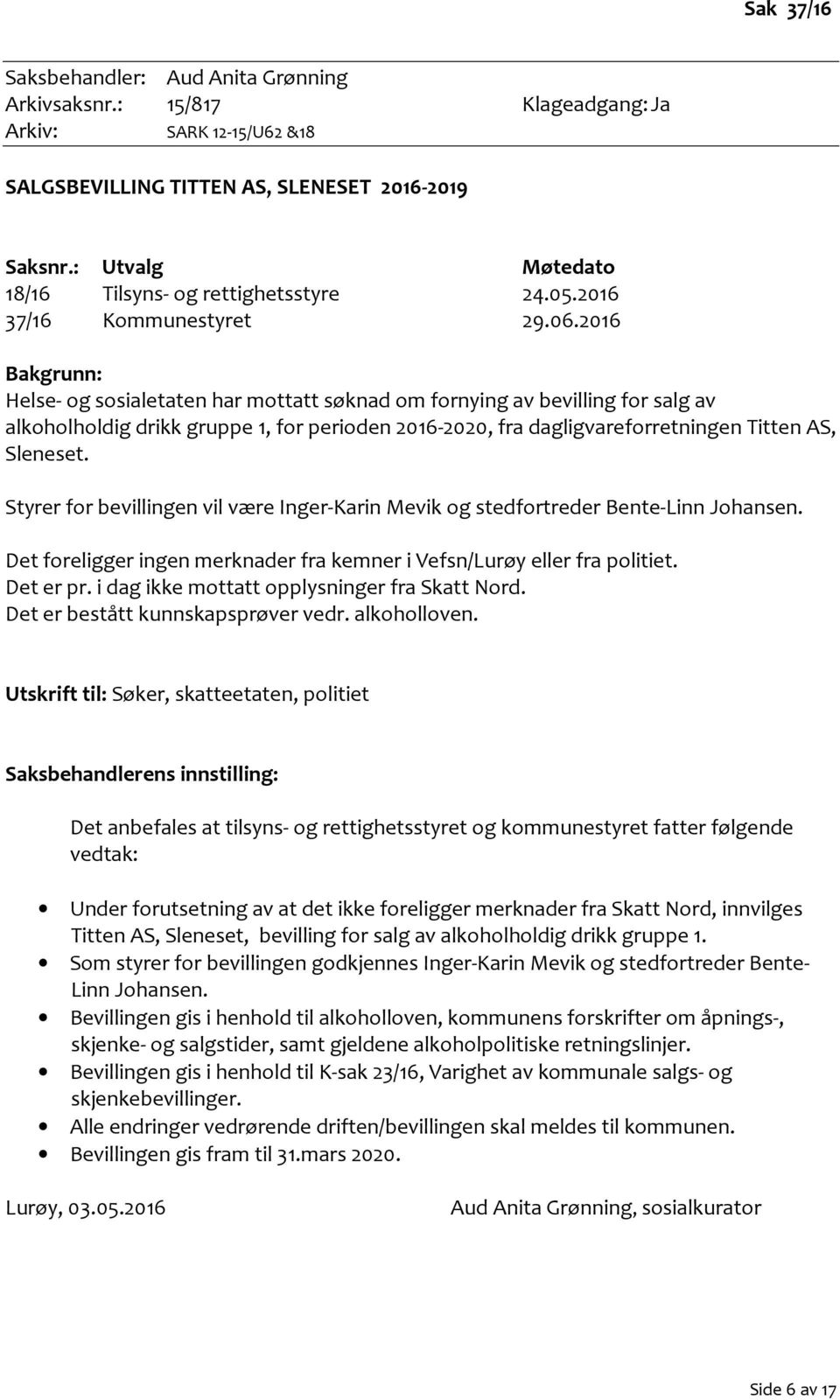 2016 Bakgrunn: Helse- og sosialetaten har mottatt søknad om fornying av bevilling for salg av alkoholholdig drikk gruppe 1, for perioden 2016-2020, fra dagligvareforretningen Titten AS, Sleneset.