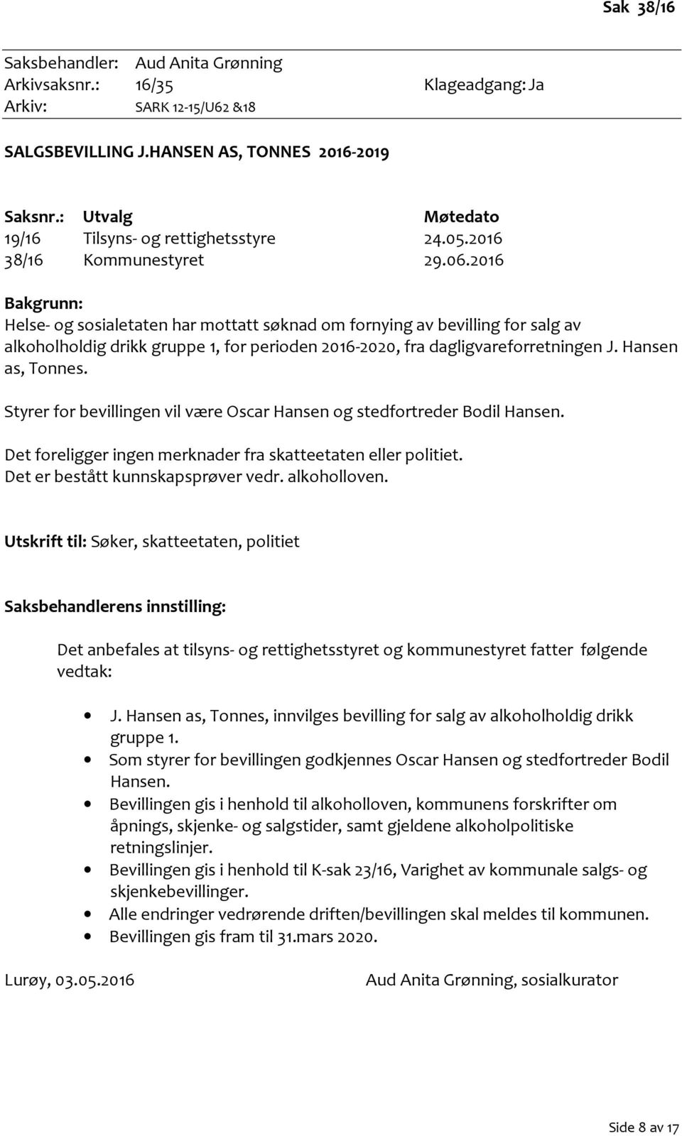 2016 Bakgrunn: Helse- og sosialetaten har mottatt søknad om fornying av bevilling for salg av alkoholholdig drikk gruppe 1, for perioden 2016-2020, fra dagligvareforretningen J. Hansen as, Tonnes.