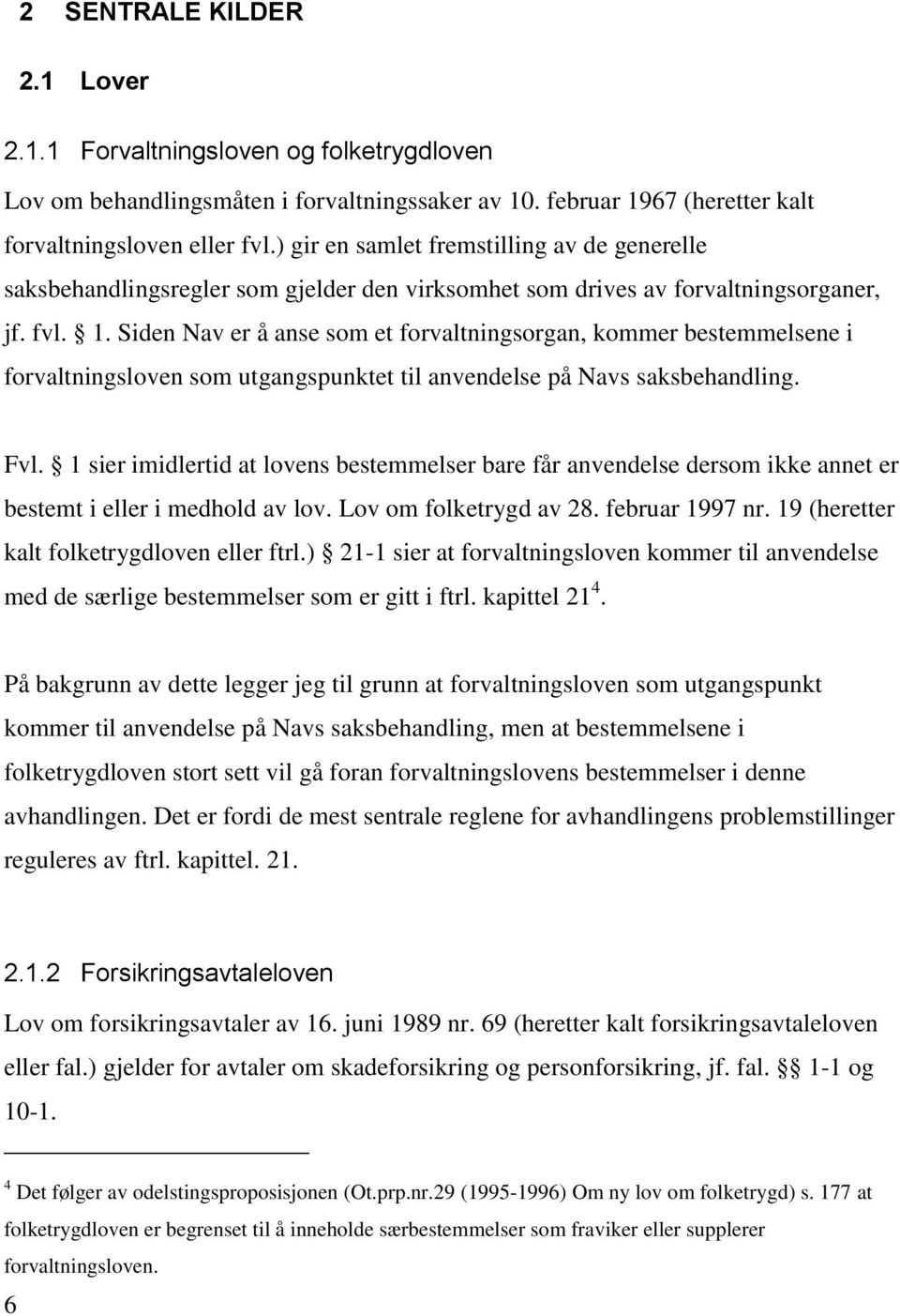 Siden Nav er å anse som et forvaltningsorgan, kommer bestemmelsene i forvaltningsloven som utgangspunktet til anvendelse på Navs saksbehandling. Fvl.