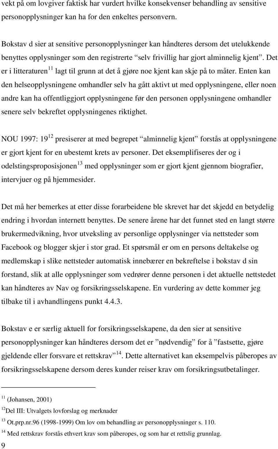 Det er i litteraturen 11 lagt til grunn at det å gjøre noe kjent kan skje på to måter.