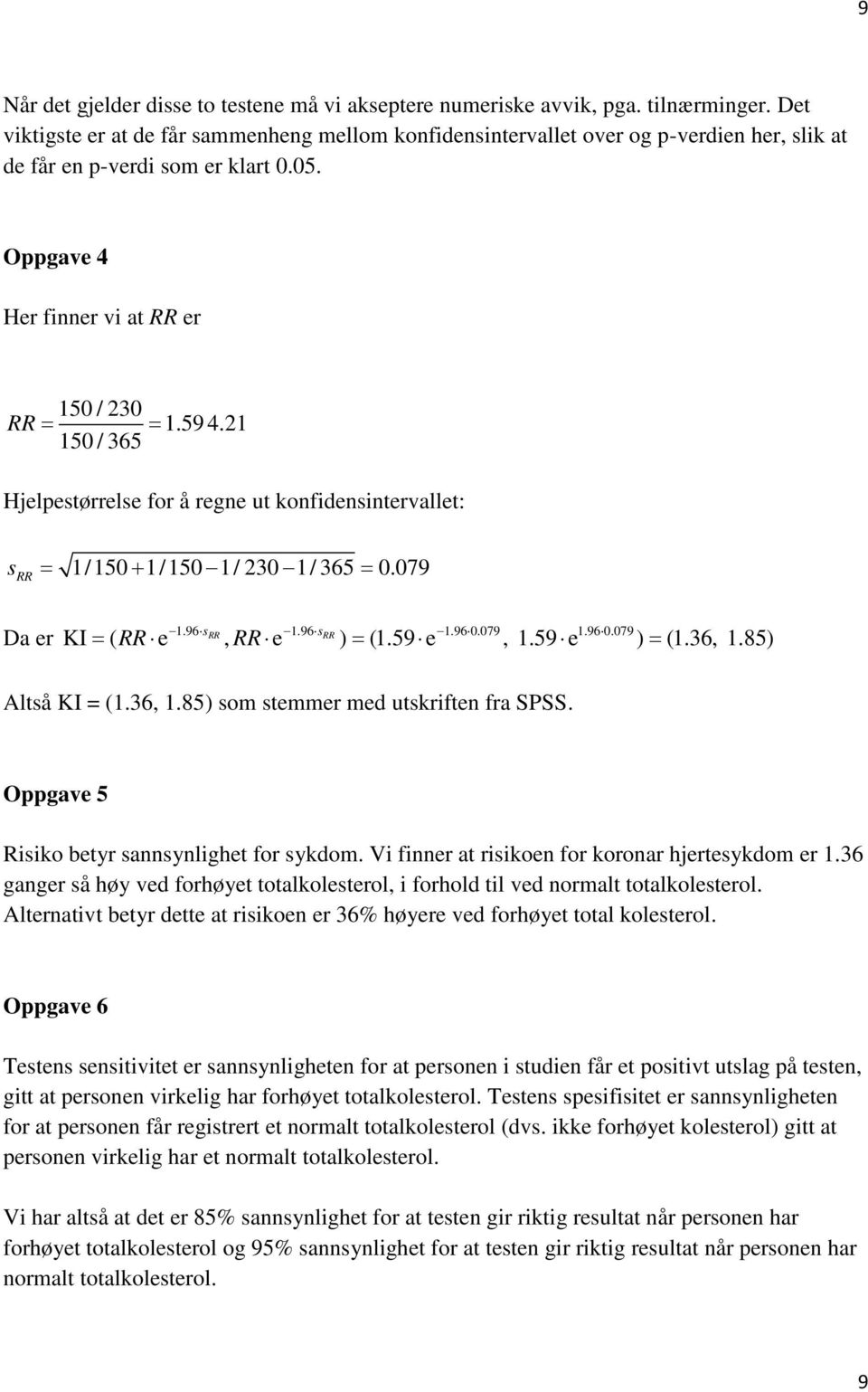 21 150 / 365 Hjelpestørrelse for å regne ut konfidensintervallet: s = 1/150 + 1/150 1/ 230 1/ 365 = 0.079 RR Da er 1.96 srr 1.96 srr 1.96 0.079 1.96 0.079 KI = ( RR e, RR e ) = (1.59 e, 1.59 e ) = (1.