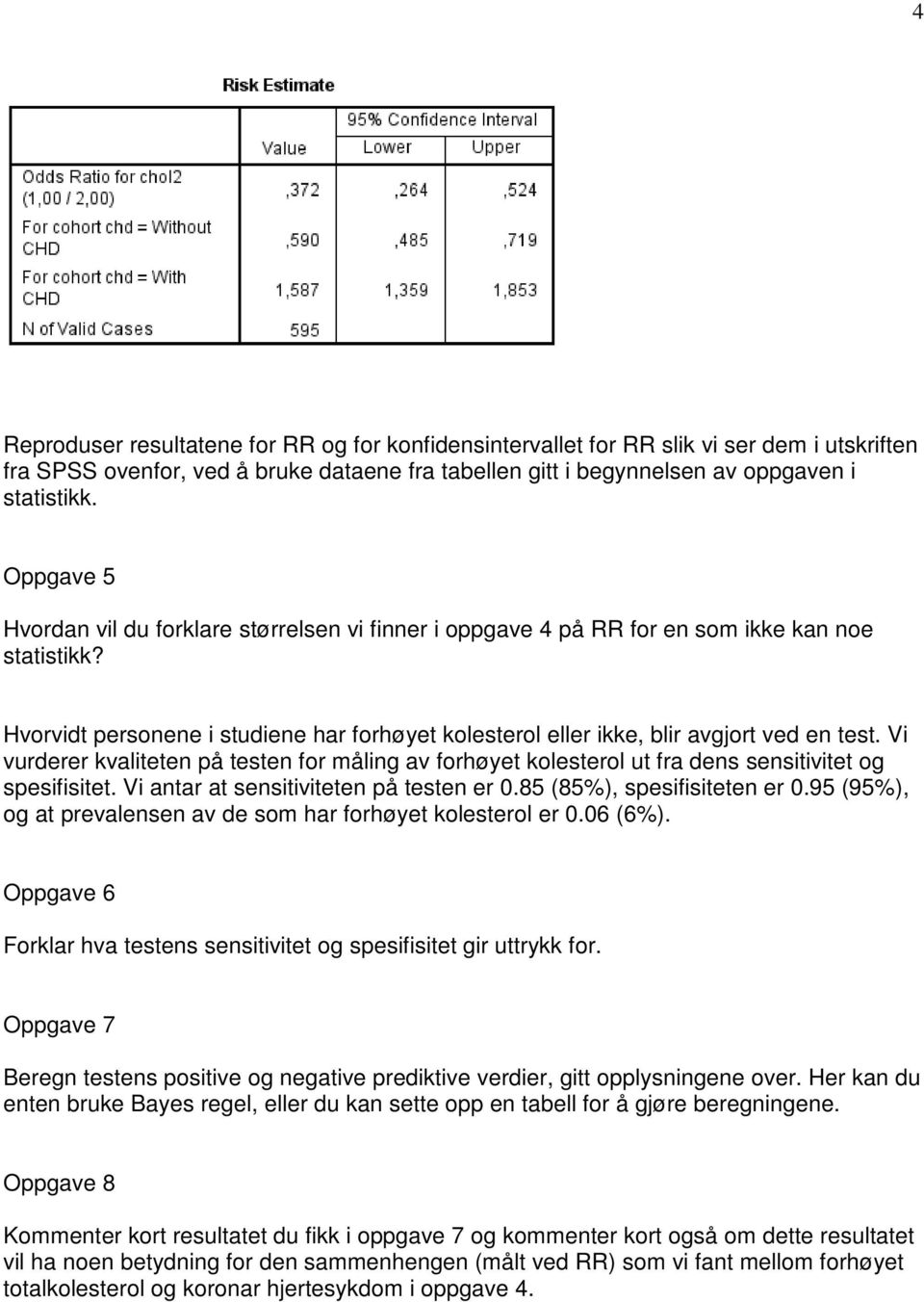 Vi vurderer kvaliteten på testen for måling av forhøyet kolesterol ut fra dens sensitivitet og spesifisitet. Vi antar at sensitiviteten på testen er 0.85 (85%), spesifisiteten er 0.