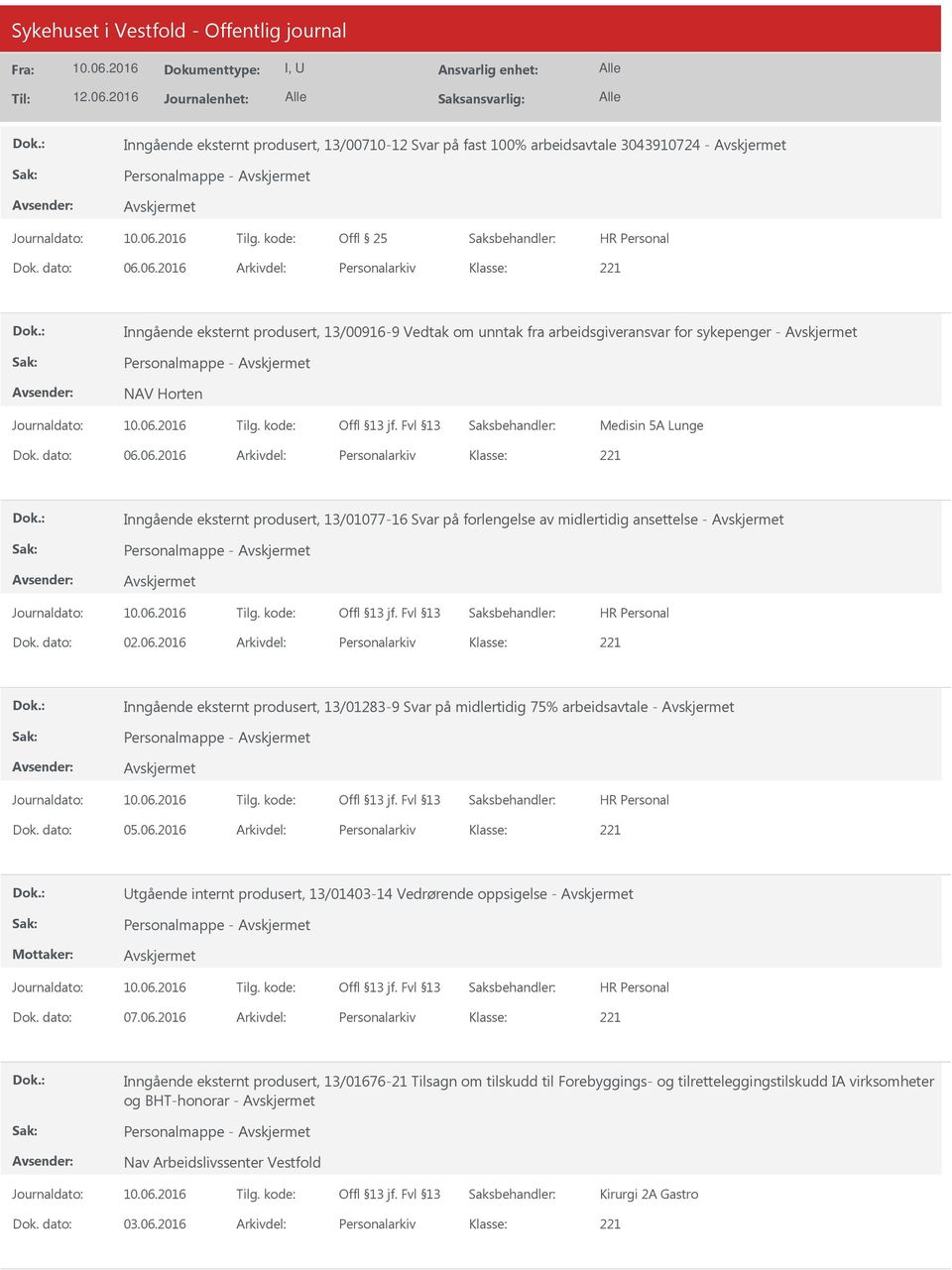 dato: 02.06.2016 Arkivdel: Personalarkiv Inngående eksternt produsert, 13/01283-9 Svar på midlertidig 75% arbeidsavtale - Personalmappe - Dok. dato: 05.06.2016 Arkivdel: Personalarkiv tgående internt produsert, 13/01403-14 Vedrørende oppsigelse - Personalmappe - Dok.