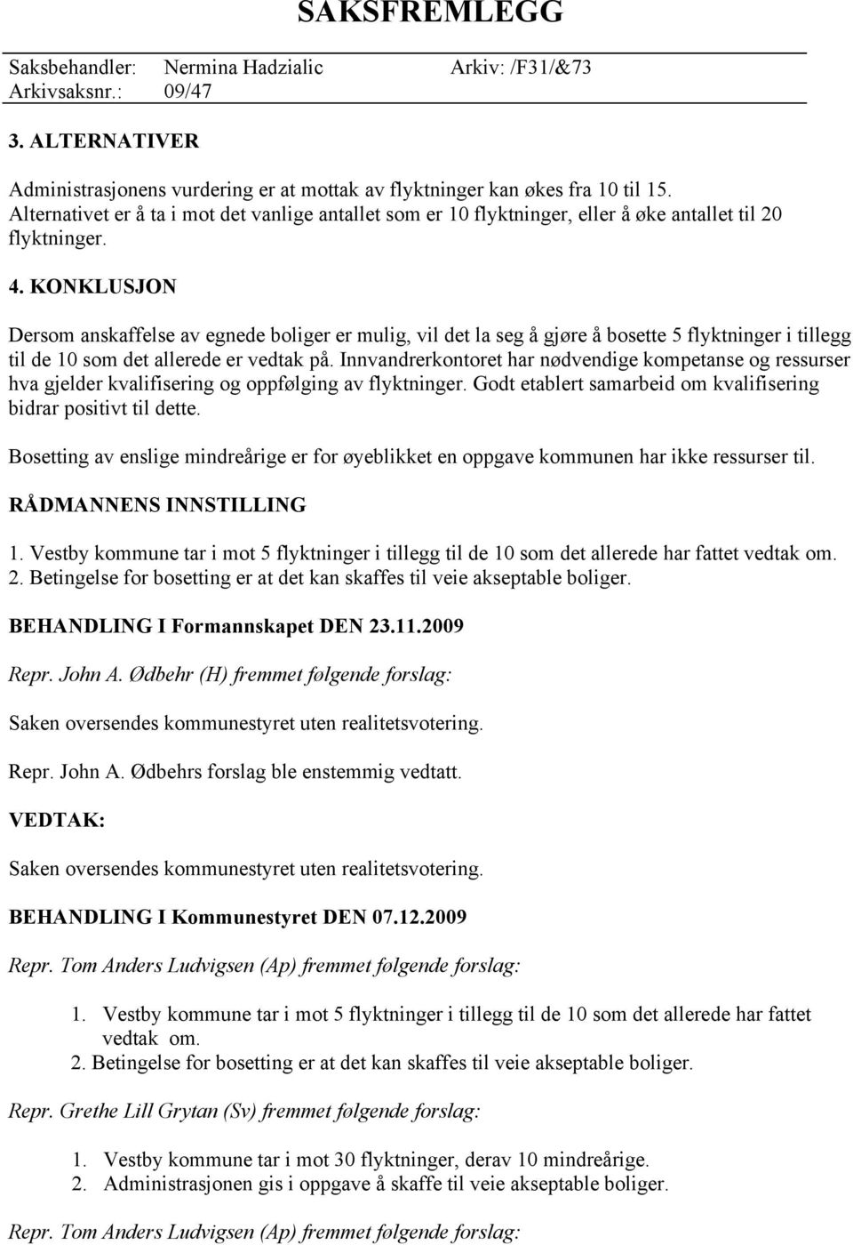 KONKLUSJON Dersom anskaffelse av egnede boliger er mulig, vil det la seg å gjøre å bosette 5 flyktninger i tillegg til de 10 som det allerede er vedtak på.